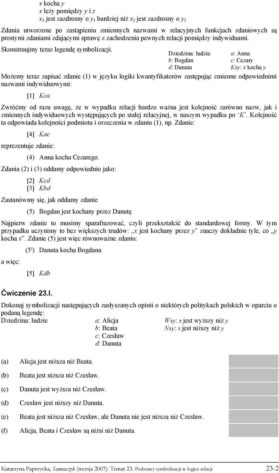 Dziedzina: ludzie a: Anna b: Bogdan c: Cezary d: Danuta Kxy: x kocha y Możemy teraz zapisać zdanie (1) w języku logiki kwantyfikatorów zastępując zmienne odpowiednimi nazwami indywiduowymi: [1] Kca