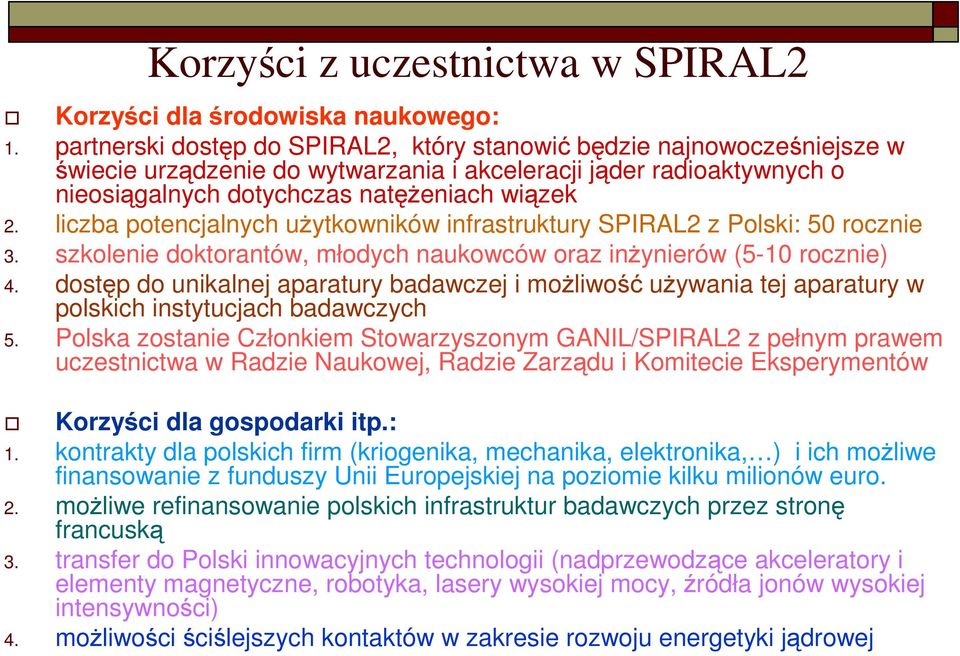 liczba potencjalnych uŝytkowników infrastruktury SPIRAL2 z Polski: 50 rocznie 3. szkolenie doktorantów, młodych naukowców oraz inŝynierów (5-10 rocznie) 4.