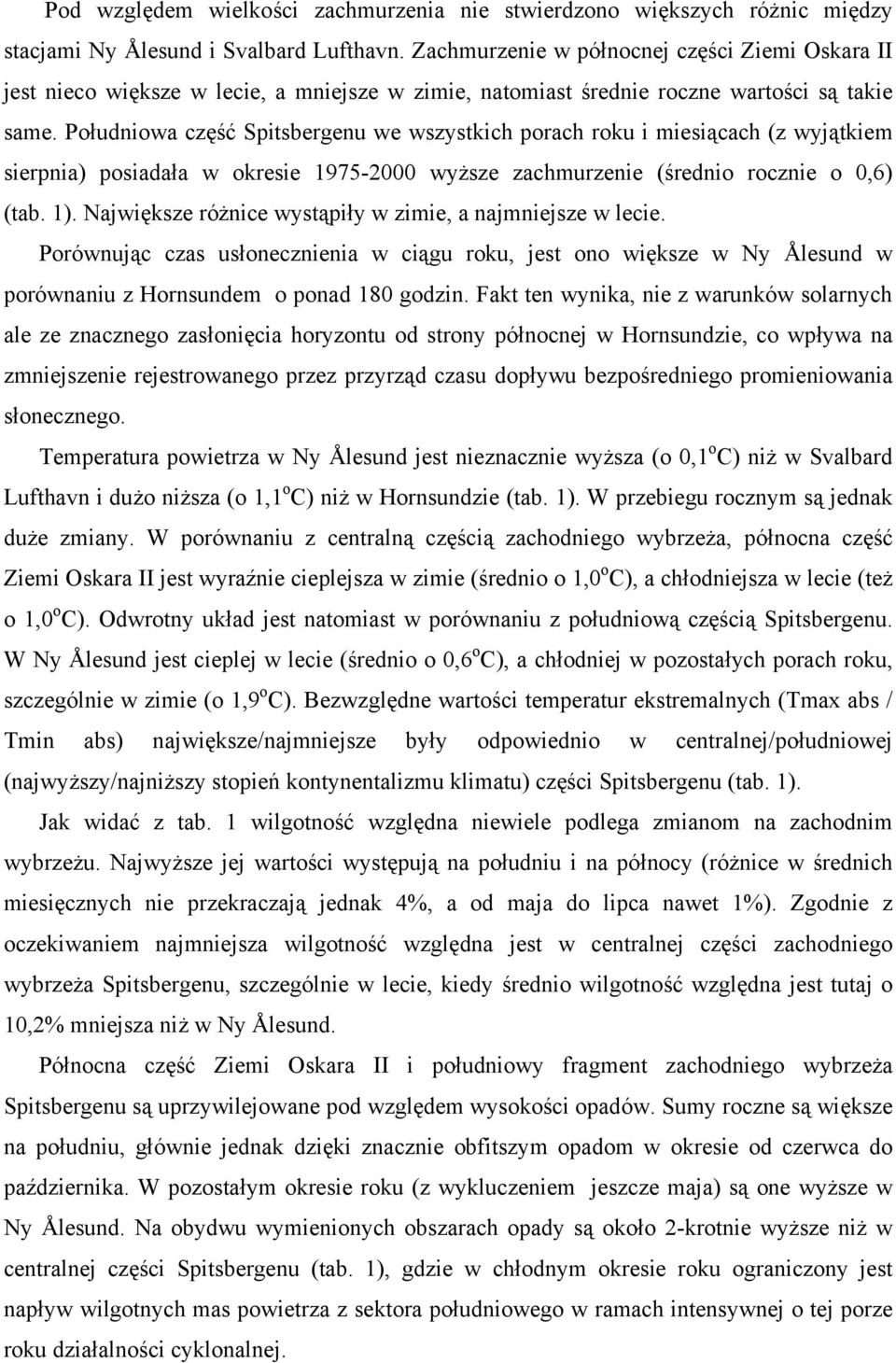 Południowa część Spitsbergenu we wszystkich porach roku i miesiącach (z wyjątkiem sierpnia) posiadała w okresie 1975- wyższe zachmurzenie (średnio rocznie o,6) (tab. 1).