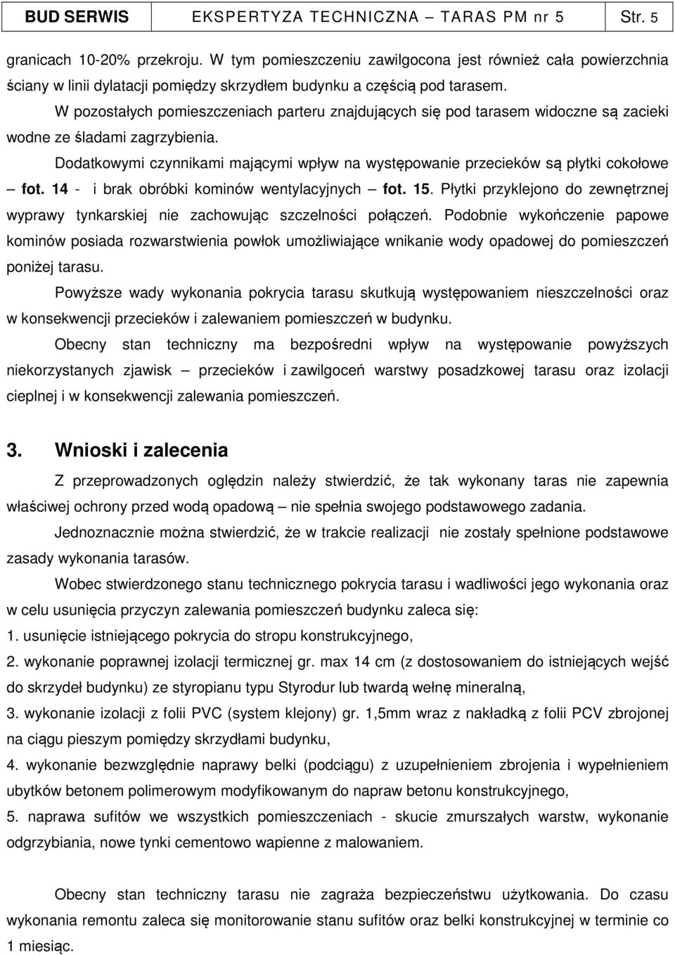 W pozostałych pomieszczeniach parteru znajdujących się pod tarasem widoczne są zacieki wodne ze śladami zagrzybienia.