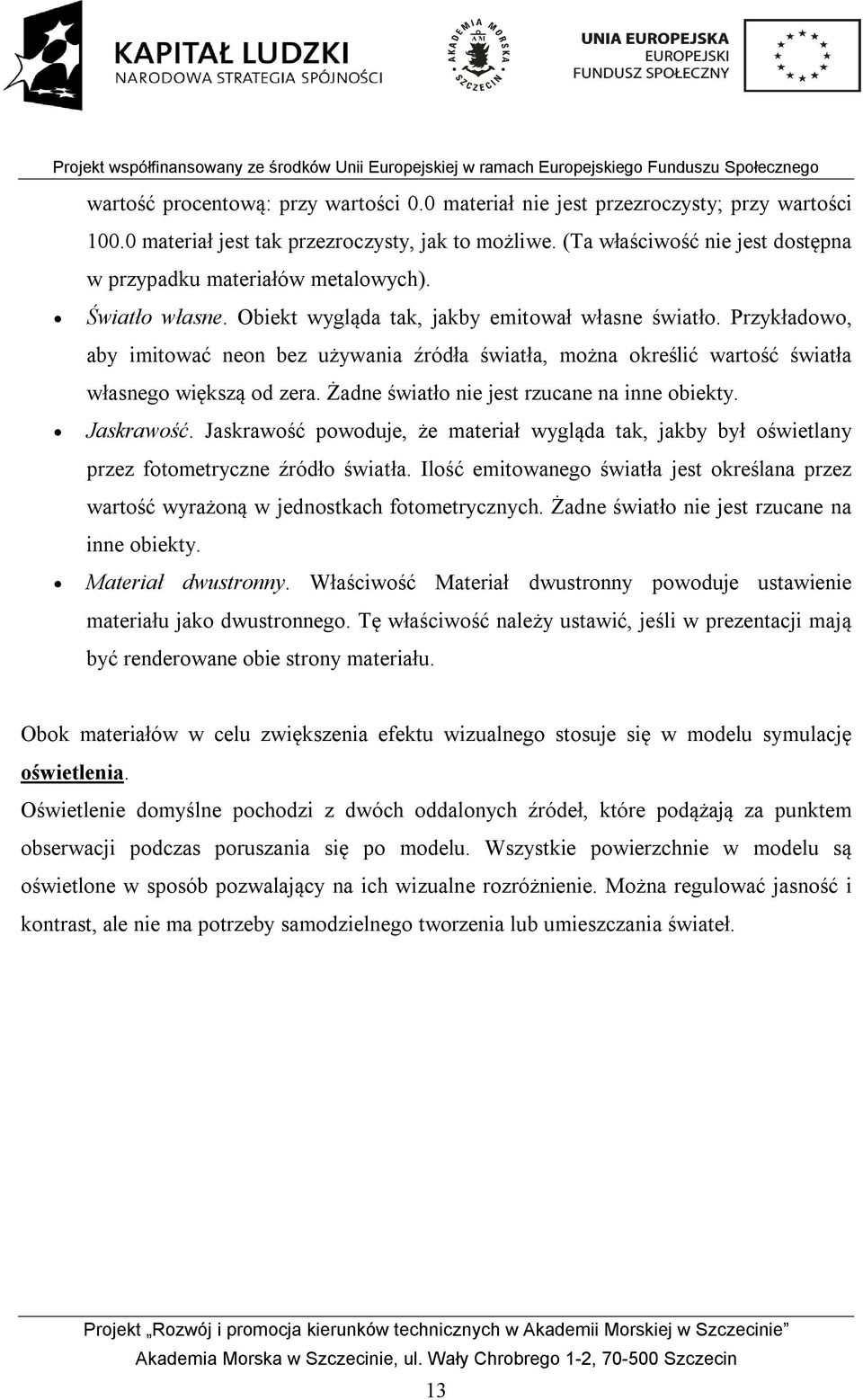 Przykładowo, aby imitować neon bez używania źródła światła, można określić wartość światła własnego większą od zera. Żadne światło nie jest rzucane na inne obiekty. Jaskrawość.