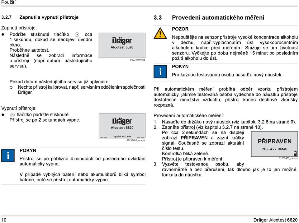 Přístroj se po 2 sekundách vypne. i PYN Alcotest 6820 Alcotest 6820 01033400.eps vypíná za 2 sek. 01133400_cs.eps Přístroj se po přibližně 4 minutách od posledního ovládání automaticky vypne.