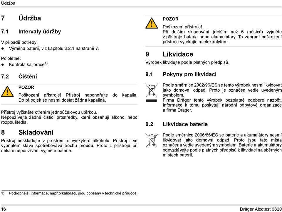 Nepoužívejte žádné čisticí prostředky, které obsahují alkohol nebo rozpouštědla. 8 Skladování Přístroj neskladujte v prostředí s výskytem alkoholu.