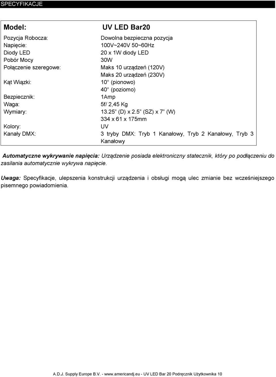 5 (SZ) x 7 (W) 334 x 61 x 175mm UV 3 tryby DMX: Tryb 1 Kanałowy, Tryb 2 Kanałowy, Tryb 3 Kanałowy Automatyczne wykrywanie napięcia: Urządzenie posiada elektroniczny statecznik, który po podłączeniu