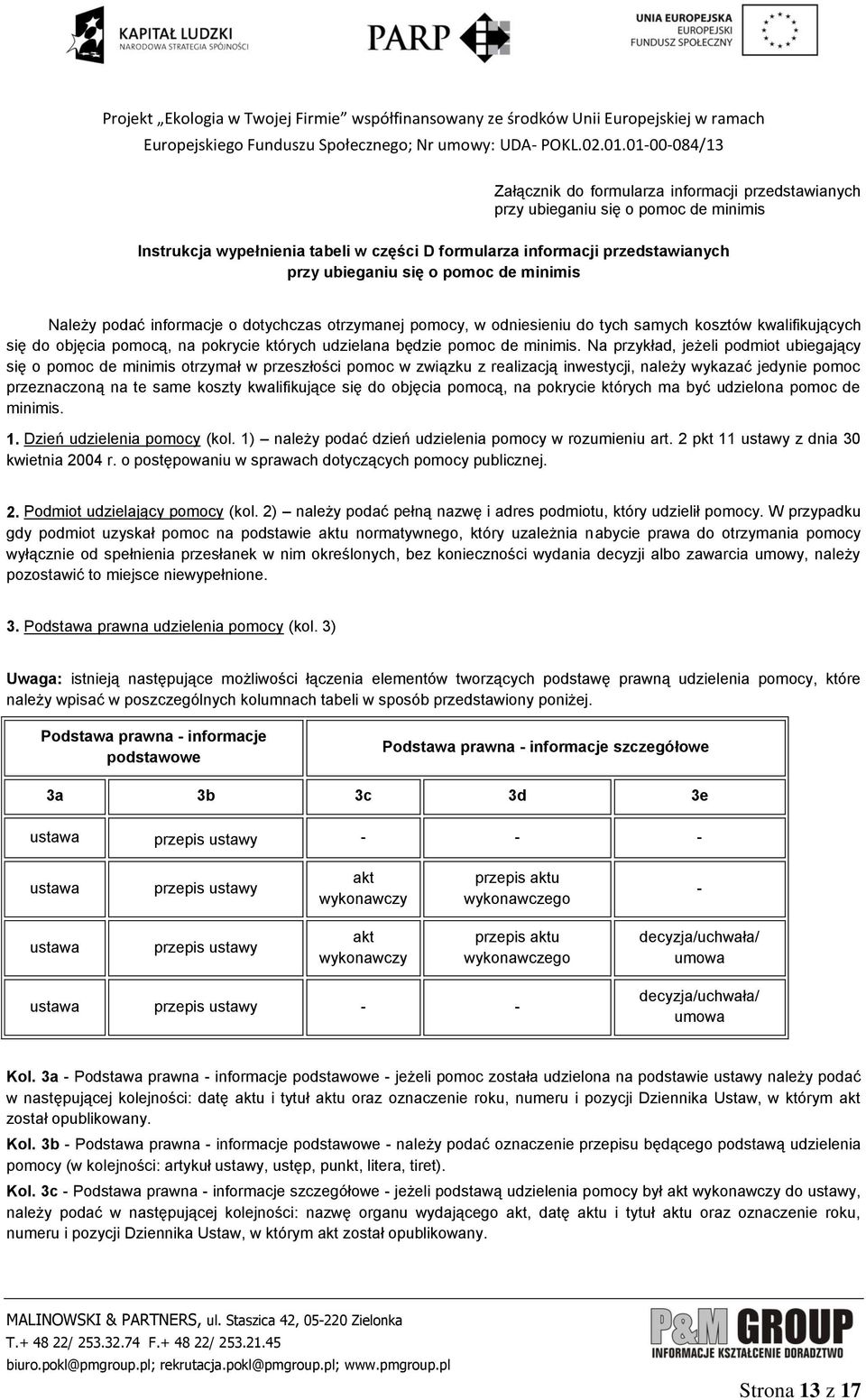 Na przykład, jeżeli podmiot ubiegający się o pomoc de minimis otrzymał w przeszłości pomoc w związku z realizacją inwestycji, należy wykazać jedy pomoc przeznaczoną na te same koszty kwalifikujące