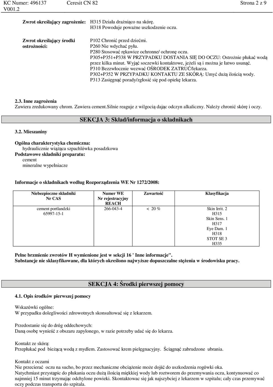 Wyjąć soczewki kontaktowe, jeżeli są i można je łatwo usunąć. P310 Bezzwłocznie wezwać OŚRODEK ZATRUĆ/lekarza. P302+P352 W PRZYPADKU KONTAKTU ZE SKÓRĄ: Umyć dużą ilością wody.