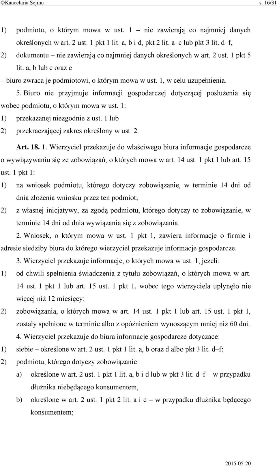 1: 1) przekazanej niezgodnie z ust. 1 lub 2) przekraczającej zakres określony w ust. 2. Art. 18. 1. Wierzyciel przekazuje do właściwego biura informacje gospodarcze o wywiązywaniu się ze zobowiązań, o których mowa w art.