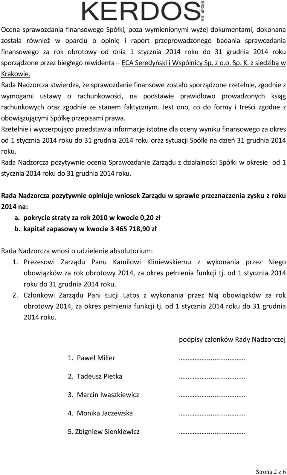 Rada Nadzorcza stwierdza, że sprawozdanie finansowe zostało sporządzone rzetelnie, zgodnie z wymogami ustawy o rachunkowości, na podstawie prawidłowo prowadzonych ksiąg rachunkowych oraz zgodnie ze