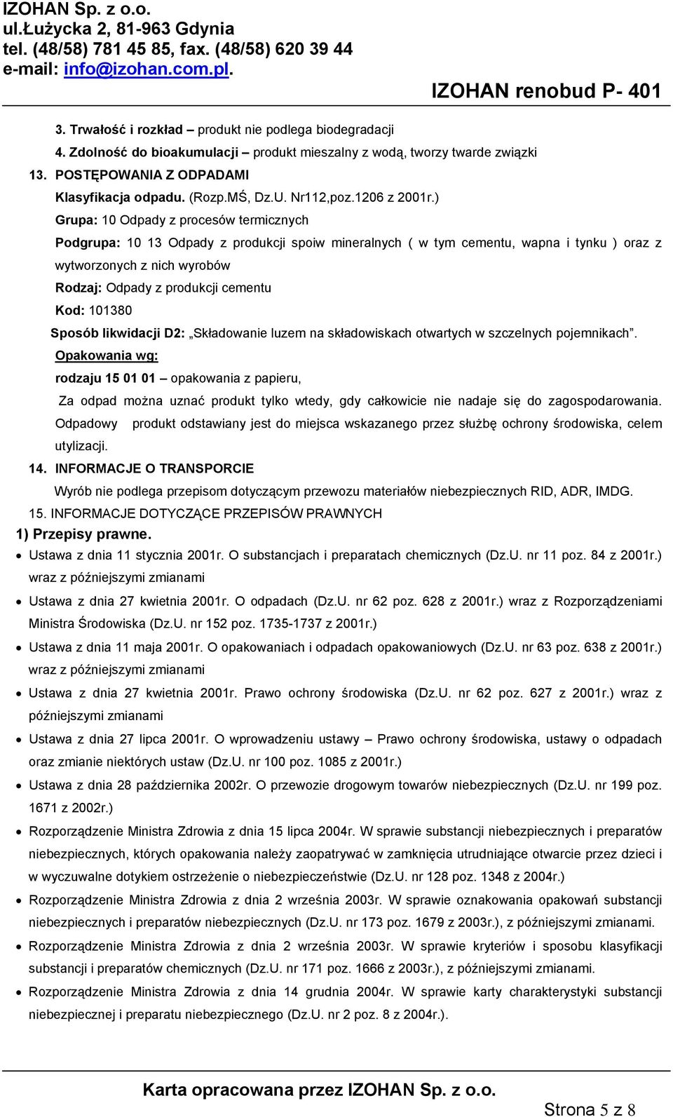 ) Grupa: 10 Odpady z procesów termicznych Podgrupa: 10 13 Odpady z produkcji spoiw mineralnych ( w tym cementu, wapna i tynku ) oraz z wytworzonych z nich wyrobów Rodzaj: Odpady z produkcji cementu