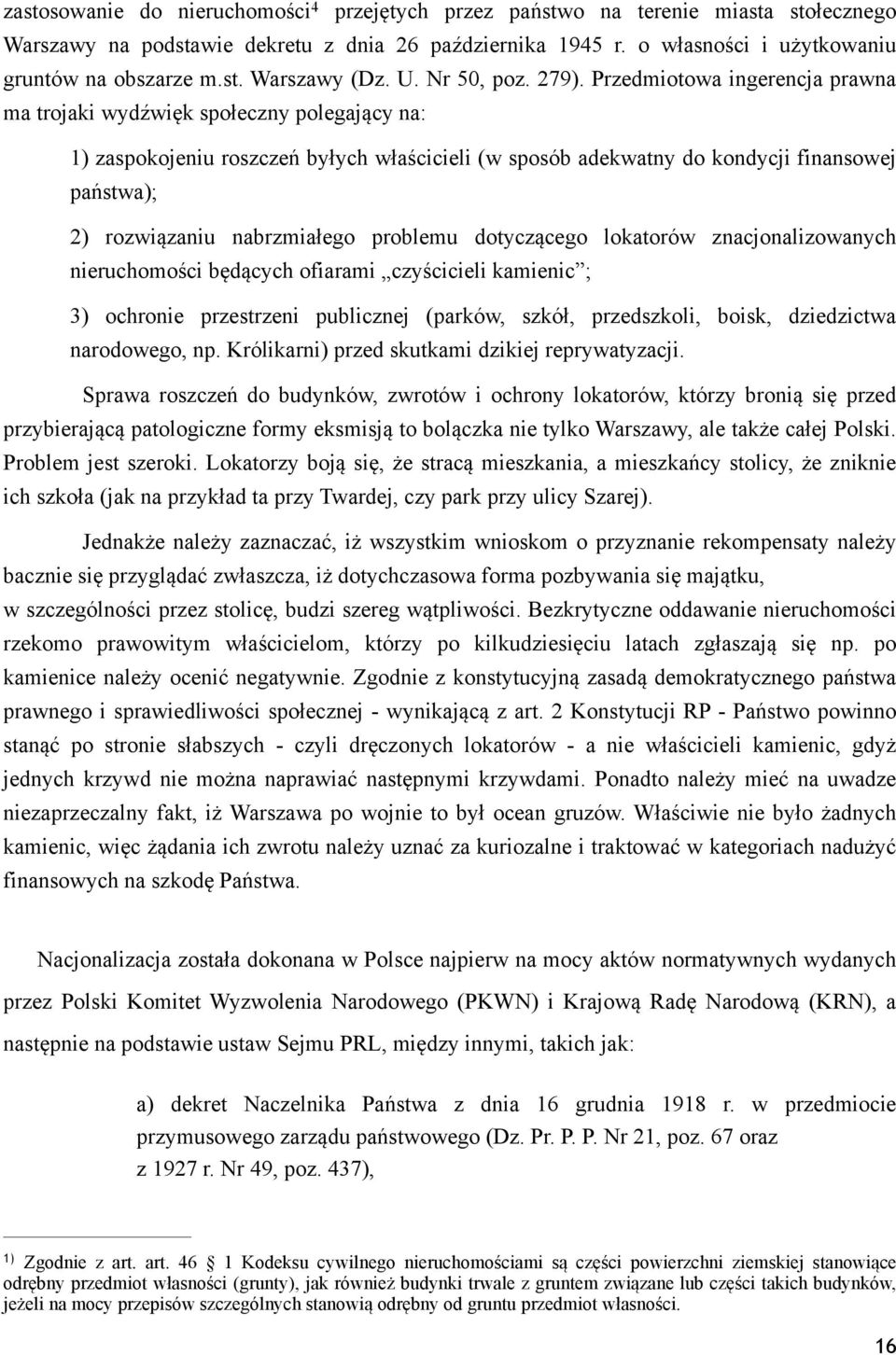 Przedmiotowa ingerencja prawna ma trojaki wydźwięk społeczny polegający na: 1) zaspokojeniu roszczeń byłych właścicieli (w sposób adekwatny do kondycji finansowej państwa); 2) rozwiązaniu