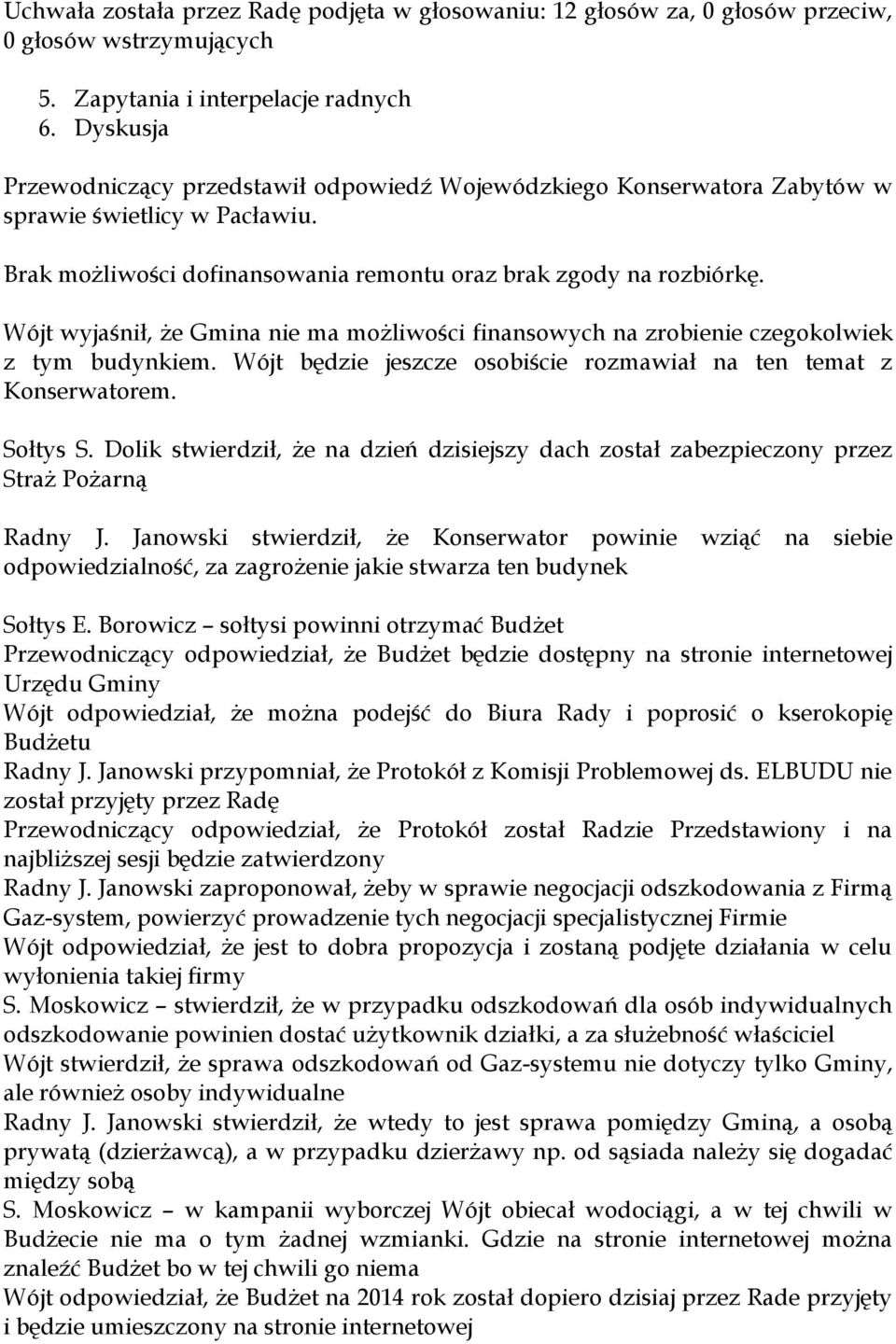 Wójt będzie jeszcze osobiście rozmawiał na ten temat z Konserwatorem. Sołtys S. Dolik stwierdził, że na dzień dzisiejszy dach został zabezpieczony przez Straż Pożarną Radny J.