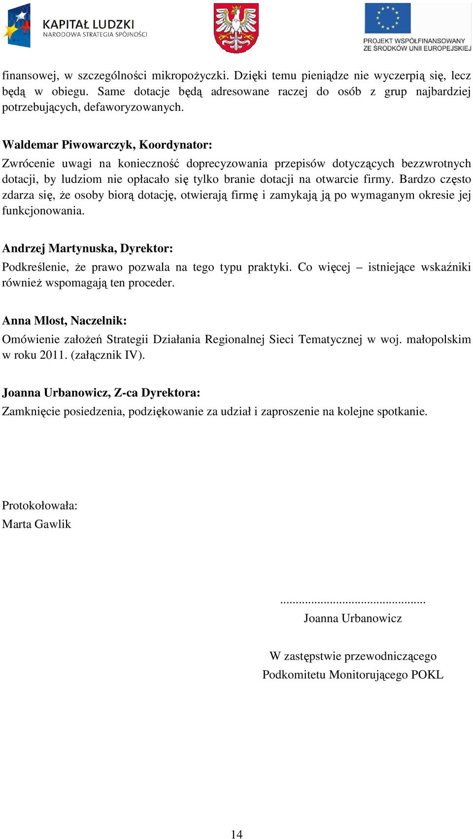 Bardzo często zdarza się, Ŝe osoby biorą dotację, otwierają firmę i zamykają ją po wymaganym okresie jej funkcjonowania. Podkreślenie, Ŝe prawo pozwala na tego typu praktyki.