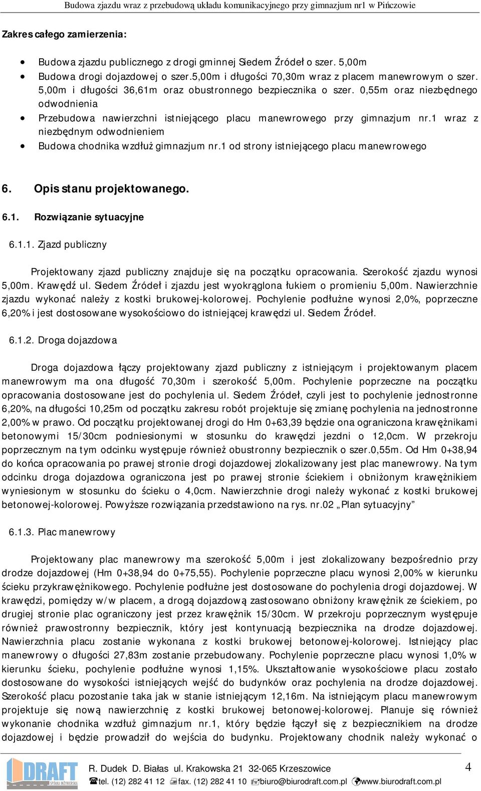 1 wraz z niezb dnym odwodnieniem Budowa chodnika wzd gimnazjum nr.1 od strony istniej cego placu manewrowego 6. Opis stanu projektowanego. 6.1. Rozwi zanie sytuacyjne 6.1.1. Zjazd publiczny Projektowany zjazd publiczny znajduje si na pocz tku opracowania.