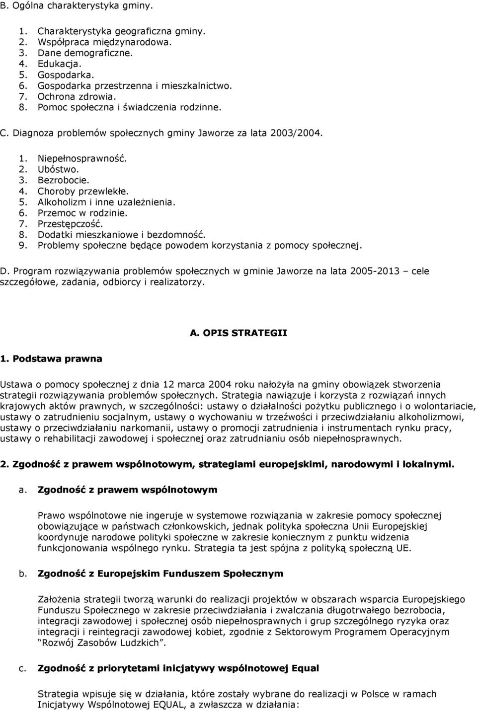 Alkhlizm i inne uzaleŝnienia. 6. Przemc w rdzinie. 7. Przestępczść. 8. Ddatki mieszkaniwe i bezdmnść. 9. Prblemy spłeczne będące pwdem krzystania z pmcy spłecznej. D. Prgram rzwiązywania prblemów spłecznych w gminie Jawrze na lata 2005-2013 cele szczegółwe, zadania, dbircy i realizatrzy.