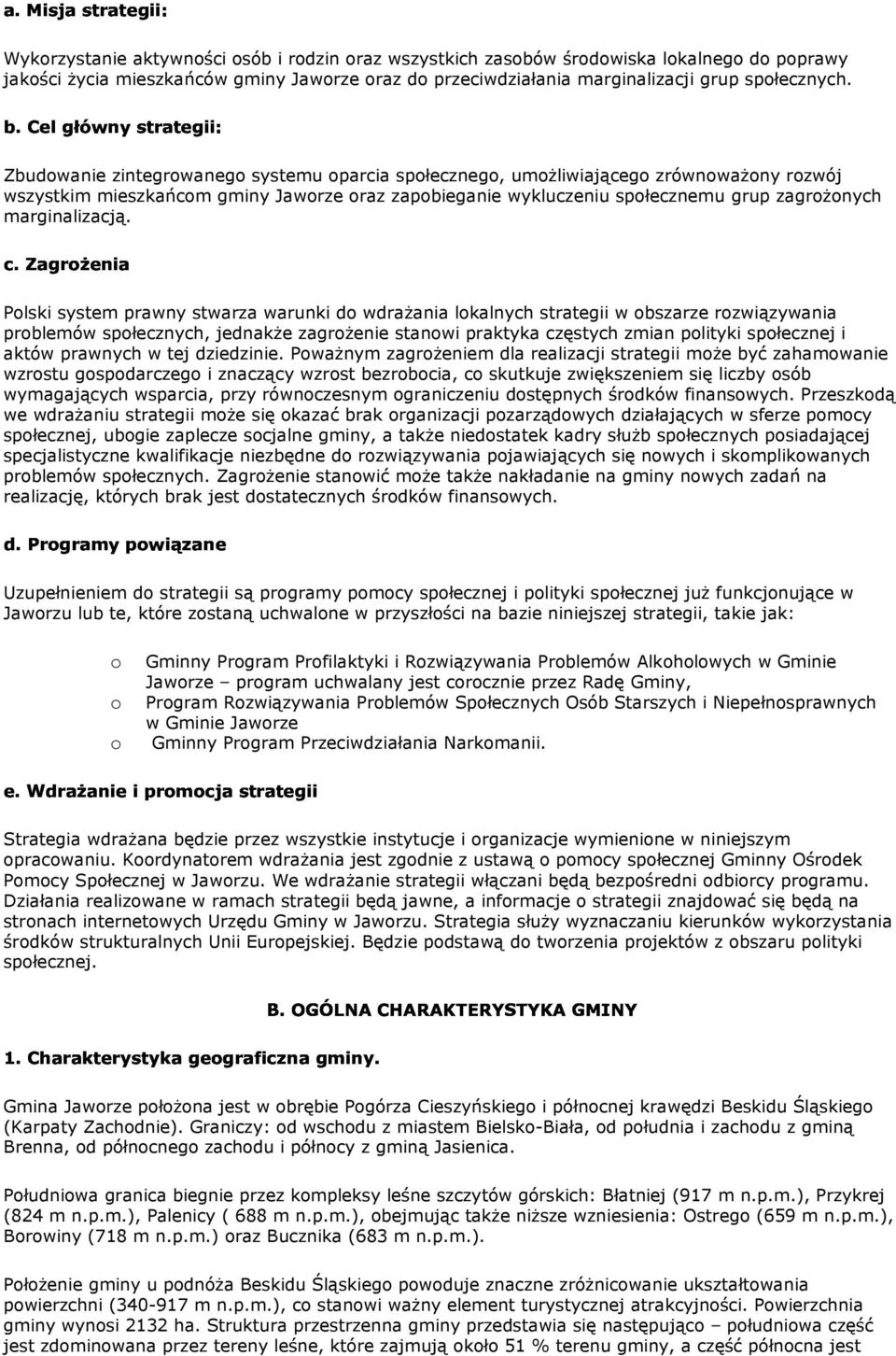 Plski system prawny stwarza warunki d wdraŝania lkalnych strategii w bszarze rzwiązywania prblemów spłecznych, jednakŝe zagrŝenie stanwi praktyka częstych zmian plityki spłecznej i aktów prawnych w