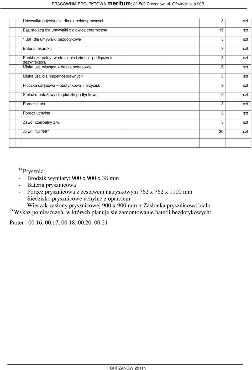 Stelaż montażowy dla płuczki podtynkowej 9 szt. Poręcz stała 3 szt. Poręcz uchylna 3 szt. Zawór czerpalny z.w. 3 szt. Zawór 1/2/3/8 30 szt.