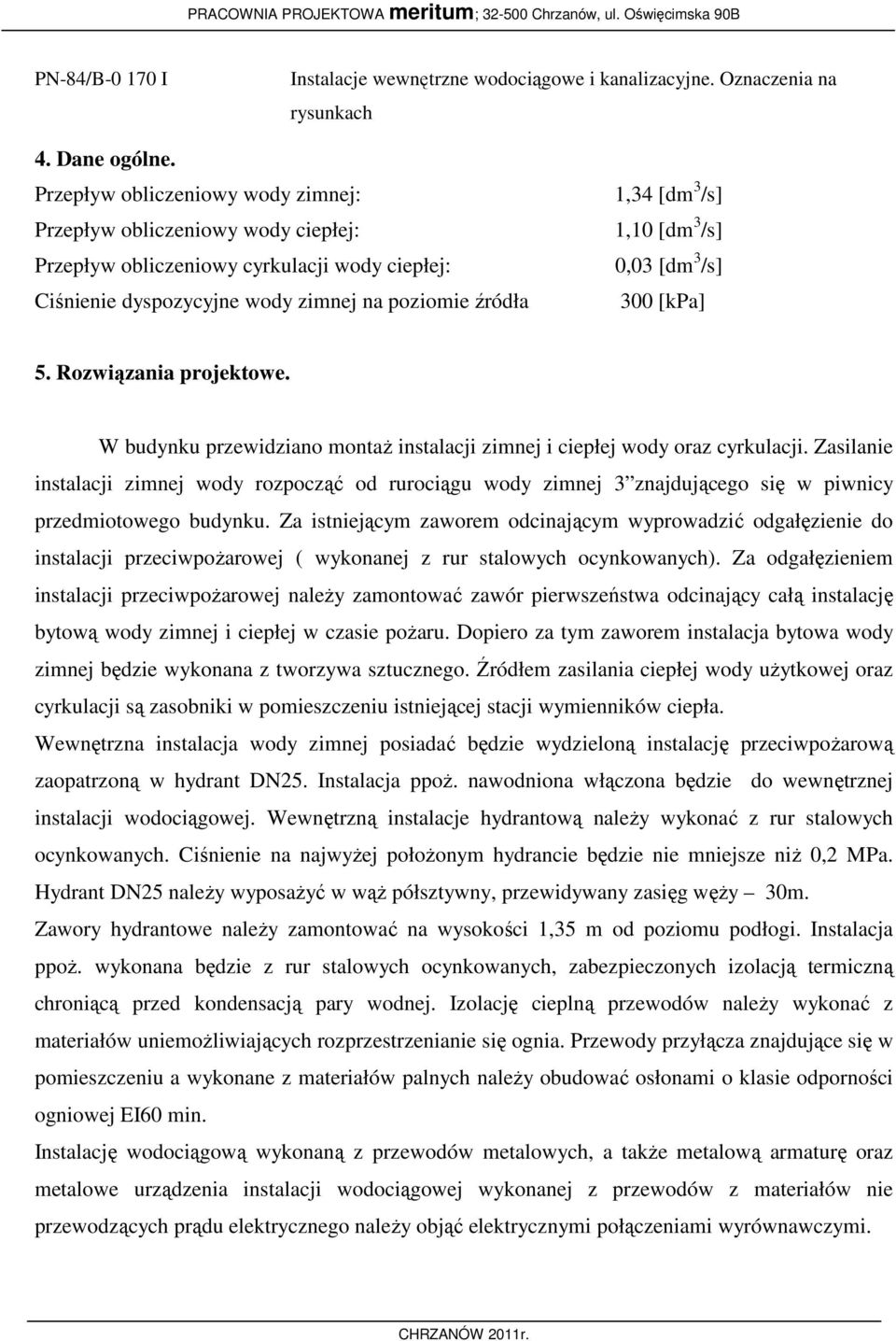 /s] 0,03 [dm 3 /s] 300 [kpa] 5. Rozwiązania projektowe. W budynku przewidziano montaż instalacji zimnej i ciepłej wody oraz cyrkulacji.