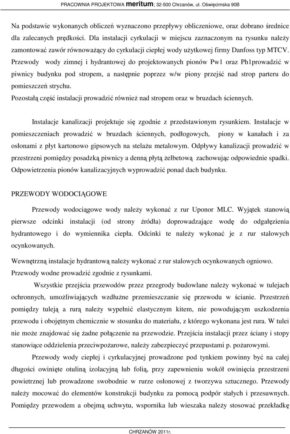 Przewody wody zimnej i hydrantowej do projektowanych pionów Pw1 oraz Ph1prowadzić w piwnicy budynku pod stropem, a następnie poprzez w/w piony przejść nad strop parteru do pomieszczeń strychu.