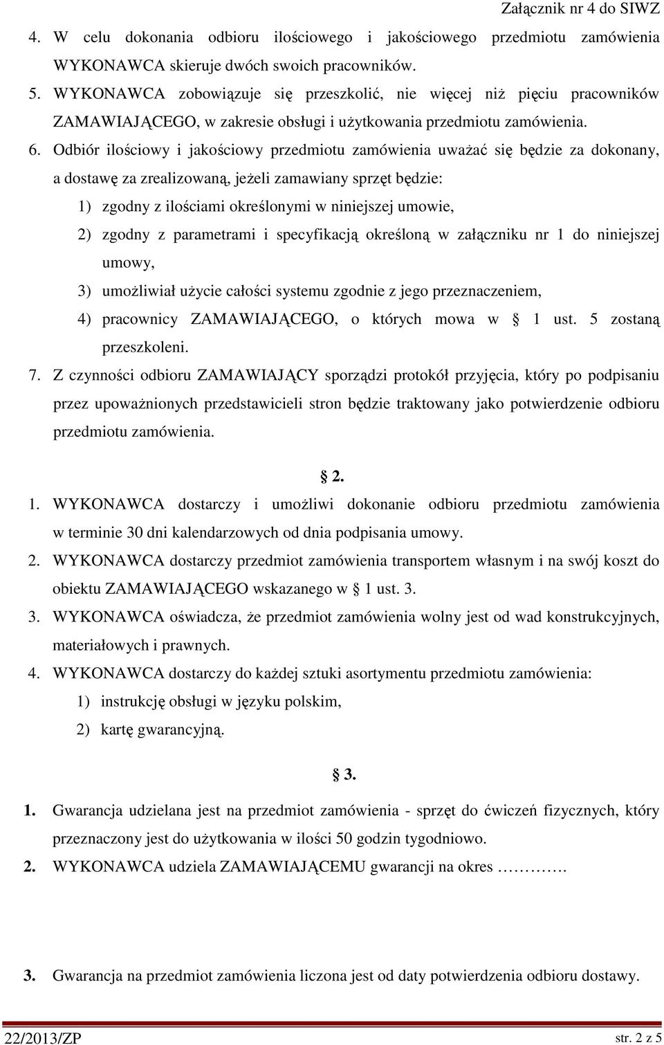 Odbiór ilościowy i jakościowy przedmiotu zamówienia uważać się będzie za dokonany, a dostawę za zrealizowaną, jeżeli zamawiany sprzęt będzie: 1) zgodny z ilościami określonymi w niniejszej umowie, 2)