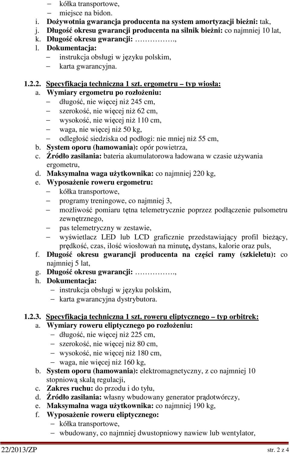 Wymiary ergometru po rozłożeniu: długość, nie więcej niż 245 cm, szerokość, nie więcej niż 62 cm, wysokość, nie więcej niż 110 cm, waga, nie więcej niż 50 kg, odległość siedziska od podłogi: nie