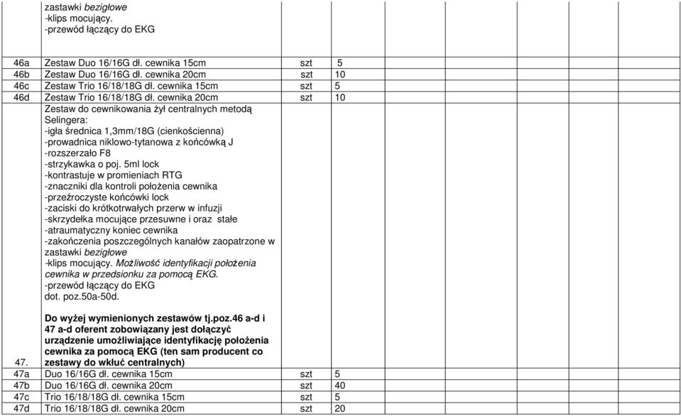 cewnika 20cm szt 10 Zestaw do cewnikowania żył centralnych metodą Selingera: -igła średnica 1,3mm/18G (cienkościenna) -prowadnica niklowo-tytanowa z końcówką J -rozszerzało F8 -strzykawka o poj.