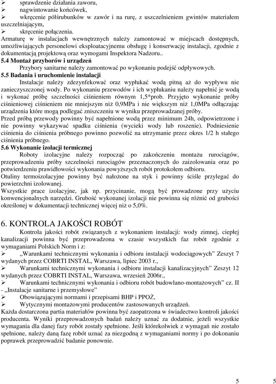 wymogami Inspektora Nadzoru.. 5.4 Montaż przyborów i urządzeń Przybory sanitarne należy zamontować po wykonaniu podejść odpływowych. 5.5 Badania i uruchomienie instalacji Instalacje należy zdezynfekować oraz wypłukać wodą pitną aż do wypływu nie zanieczyszczonej wody.