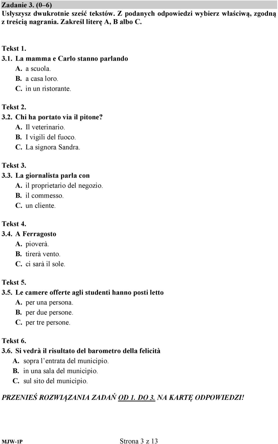 il proprietario del negozio. B. il commesso. C. un cliente. Tekst 4. 3.4. A Ferragosto A. pioverà. B. tirerà vento. C. ci sarà il sole. Tekst 5. 3.5. Le camere offerte agli studenti hanno posti letto A.