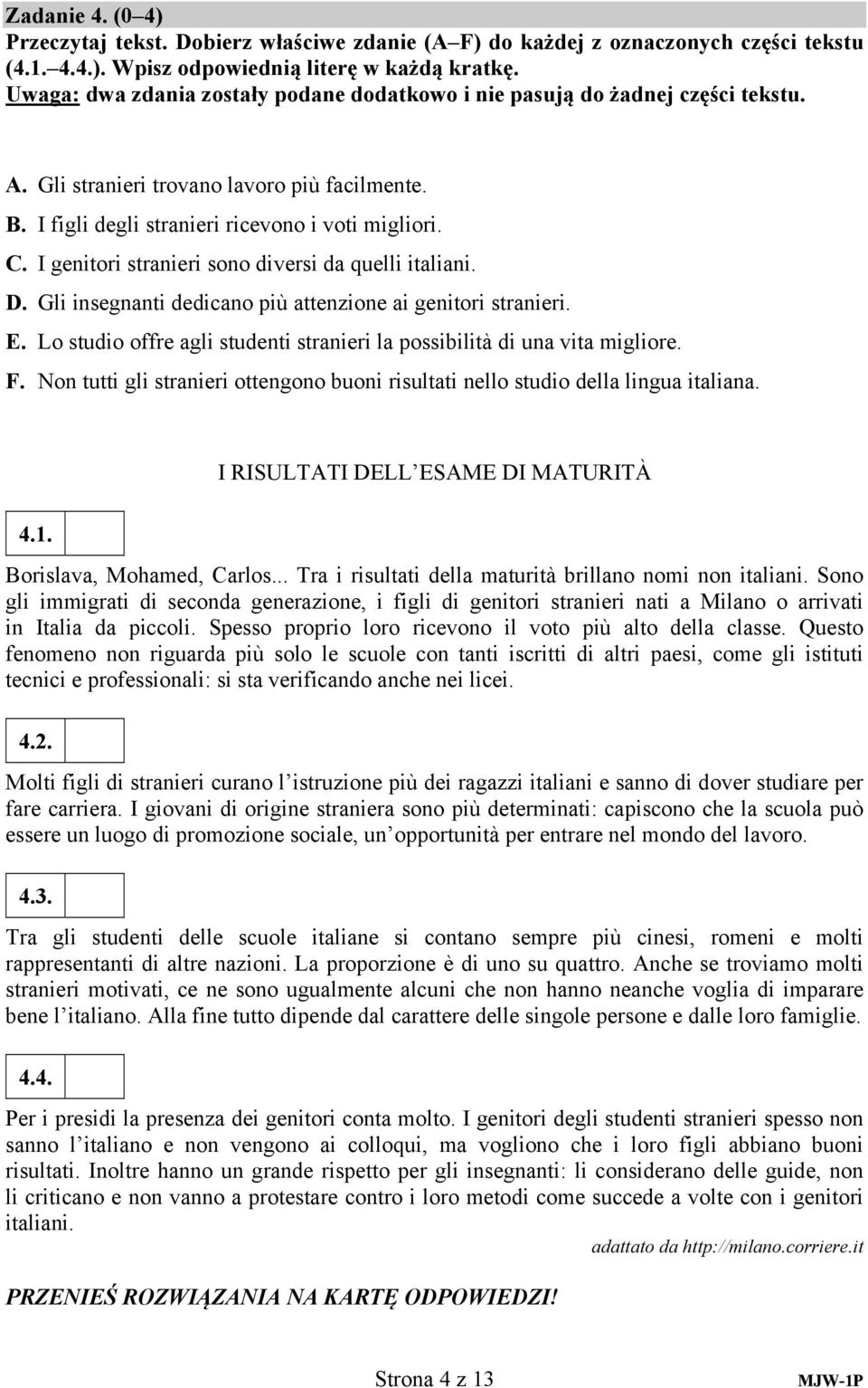 I genitori stranieri sono diversi da quelli italiani. D. Gli insegnanti dedicano più attenzione ai genitori stranieri. E. Lo studio offre agli studenti stranieri la possibilità di una vita migliore.