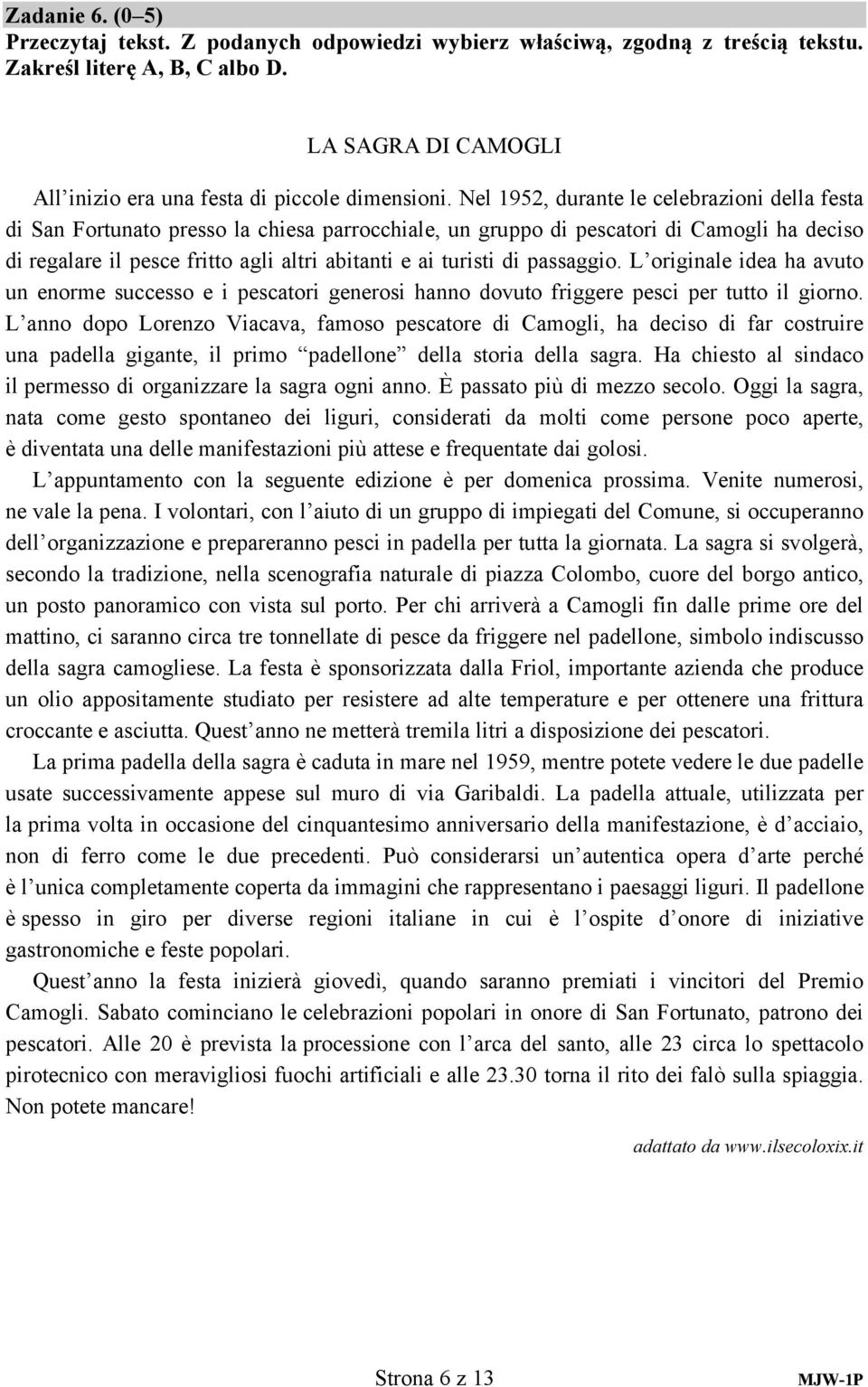 di passaggio. L originale idea ha avuto un enorme successo e i pescatori generosi hanno dovuto friggere pesci per tutto il giorno.