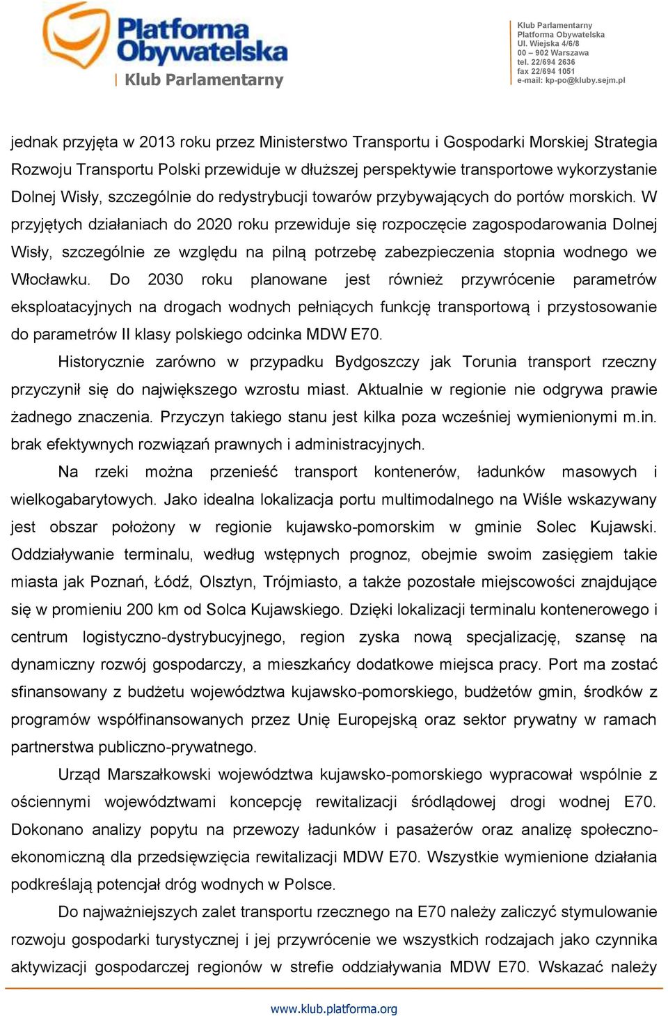 W przyjętych działaniach do 2020 roku przewiduje się rozpoczęcie zagospodarowania Dolnej Wisły, szczególnie ze względu na pilną potrzebę zabezpieczenia stopnia wodnego we Włocławku.