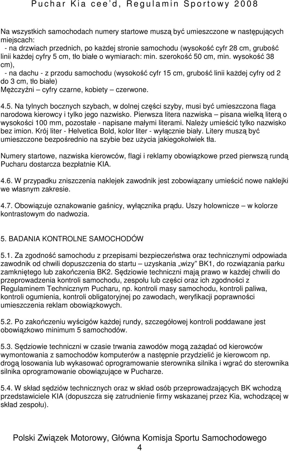 wysokość 38 cm), - na dachu - z przodu samochodu (wysokość cyfr 15 cm, grubość linii kaŝdej cyfry od 2 do 3 cm, tło białe) MęŜczyźni cyfry czarne, kobiety czerwone. 4.5. Na tylnych bocznych szybach, w dolnej części szyby, musi być umieszczona flaga narodowa kierowcy i tylko jego nazwisko.