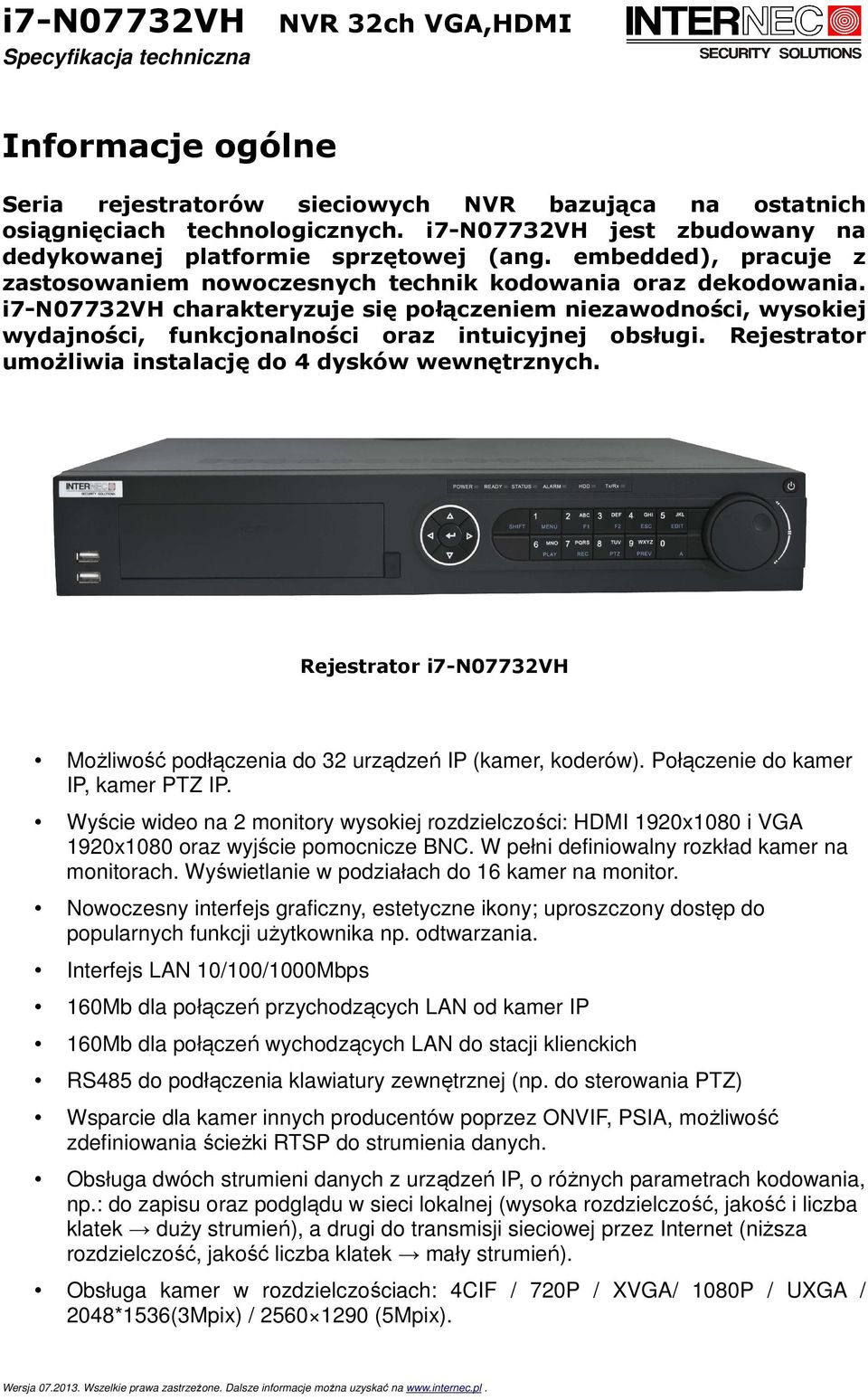 i7-n07732vh charakteryzuje się połączeniem niezawodności, wysokiej wydajności, funkcjonalności oraz intuicyjnej obsługi. Rejestrator umożliwia instalację do 4 dysków wewnętrznych.