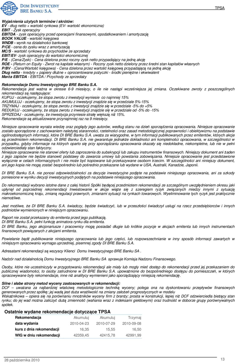 wartości ekonomicznej P/E - (Cena/Zysk) - Cena dzielona przez roczny zysk netto przypadający na jedną akcję ROE - (Return on Equity - Zwrot na kapitale własnym) - Roczny zysk netto dzielony przez