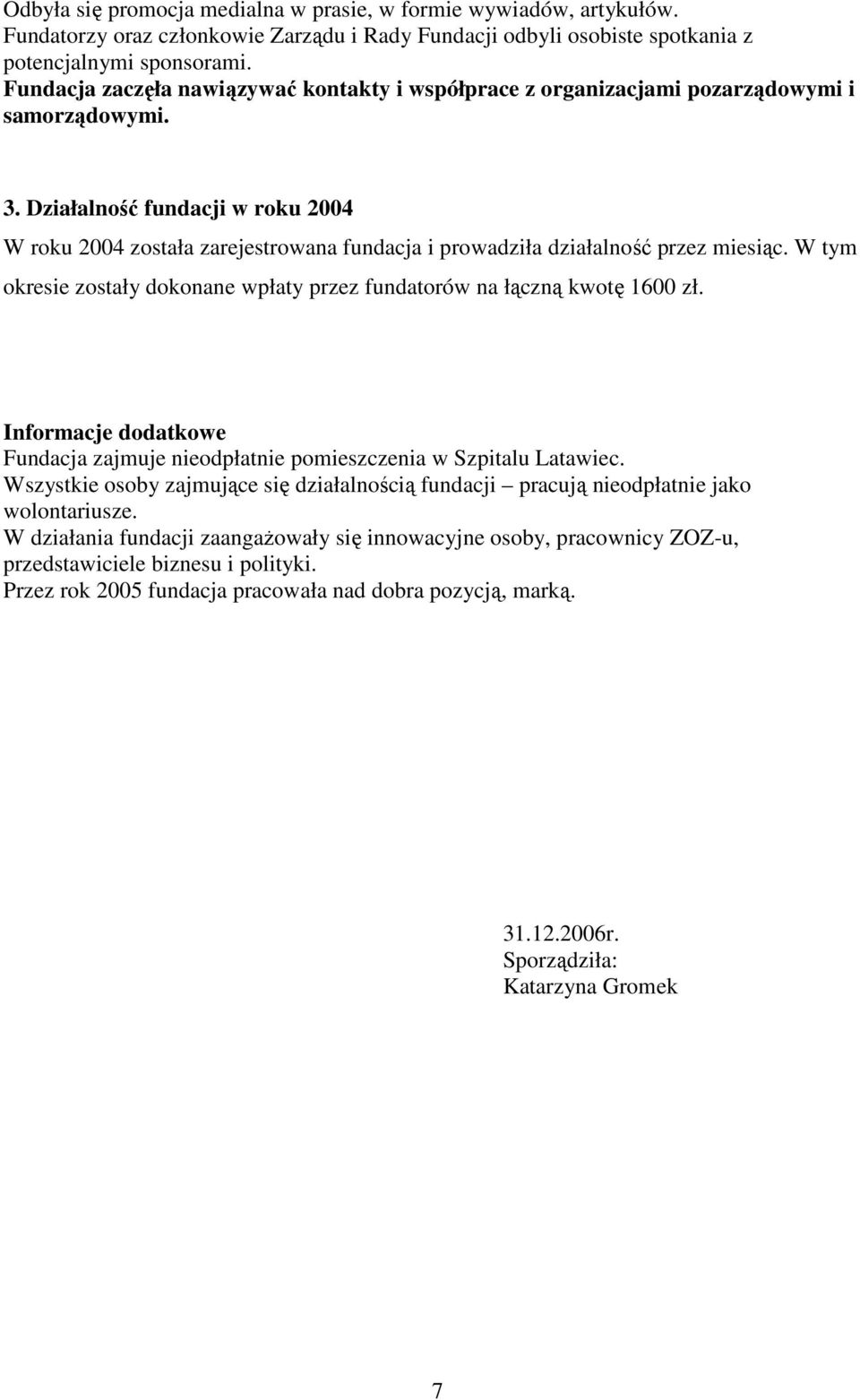 Działalność fundacji w roku 2004 W roku 2004 została zarejestrowana fundacja i prowadziła działalność przez miesiąc. W tym okresie zostały dokonane wpłaty przez fundatorów na łączną kwotę 1600 zł.