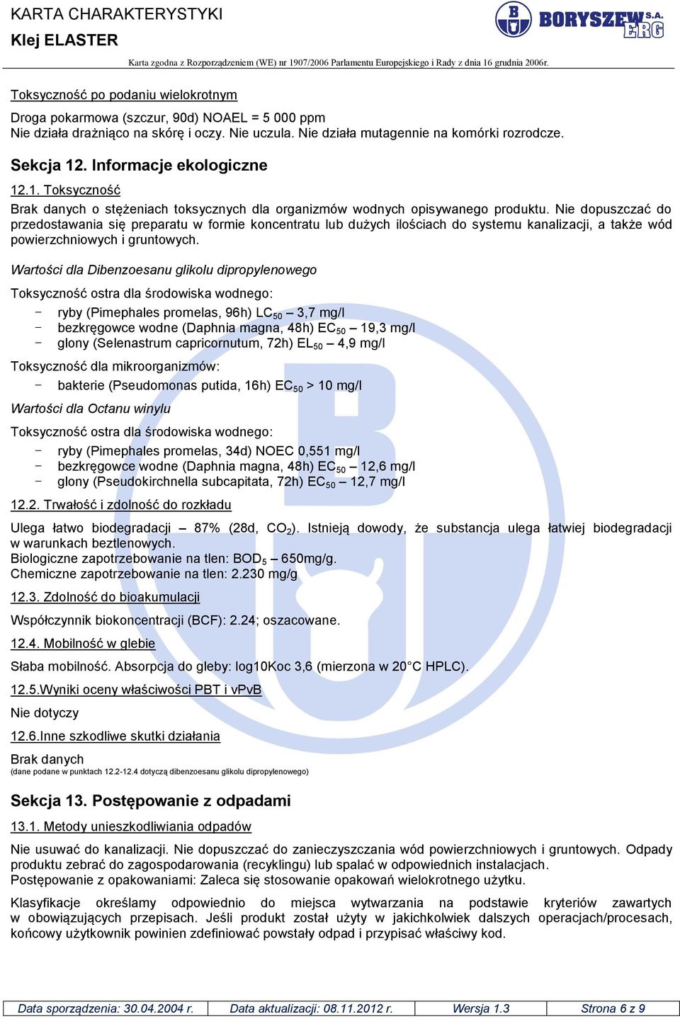 Nie dopuszczać do przedostawania się preparatu w formie koncentratu lub dużych ilościach do systemu kanalizacji, a także wód powierzchniowych i gruntowych.