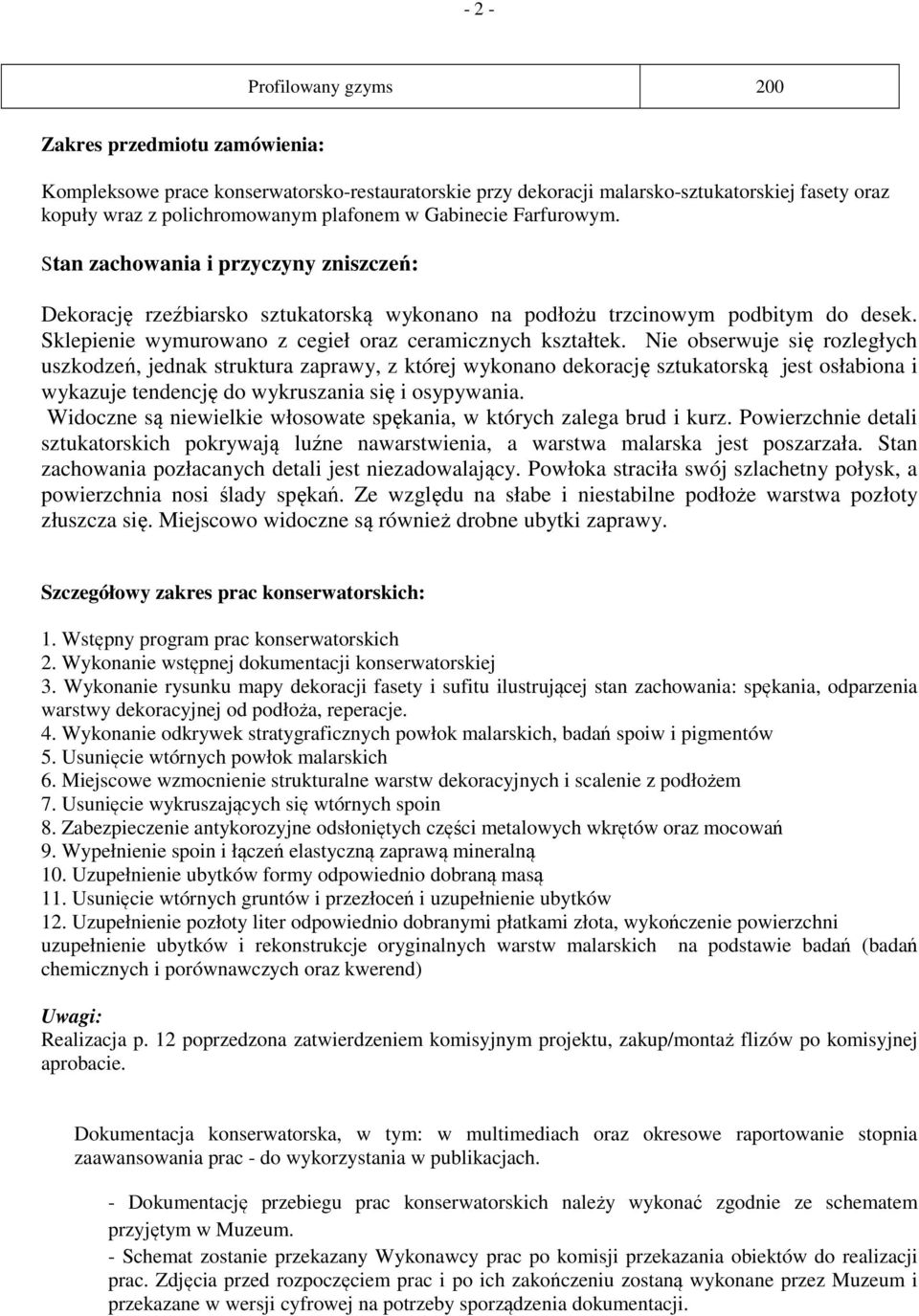 Nie obserwuje się rozległych uszkodzeń, jednak struktura zaprawy, z której wykonano dekorację sztukatorską jest osłabiona i wykazuje tendencję do wykruszania się i osypywania.