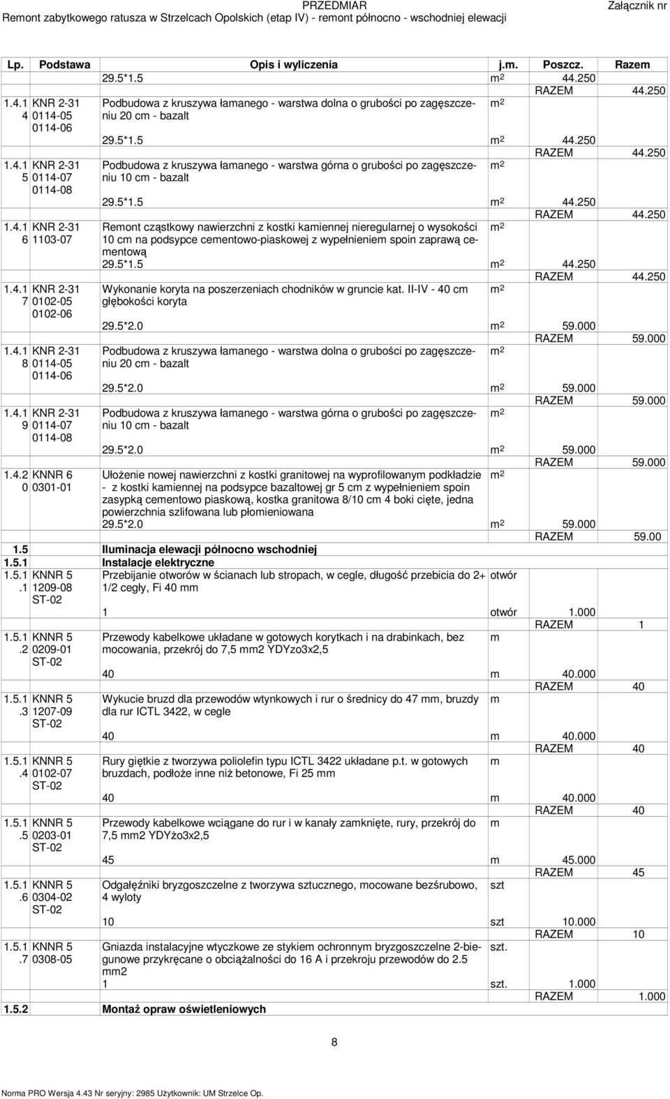 5 2 44.250 RAZEM 44.250 Podbudowa z kruszywa łaanego - warstwa górna o grubości po zagęszczeniu 10 c - 2 bazalt 29.5*1.5 2 44.250 RAZEM 44.250 Reont cząstkowy nawierzchni z kostki kaiennej nieregularnej o wysokości 2 10 c na podsypce ceentowo-piaskowej z wypełnienie spoin zaprawą ceentową 29.