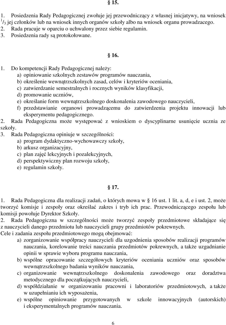 . 1. Do kompetencji Rady Pedagogicznej należy: a) opiniowanie szkolnych zestawów programów nauczania, b) określenie wewnątrzszkolnych zasad, celów i kryteriów oceniania, c) zatwierdzanie