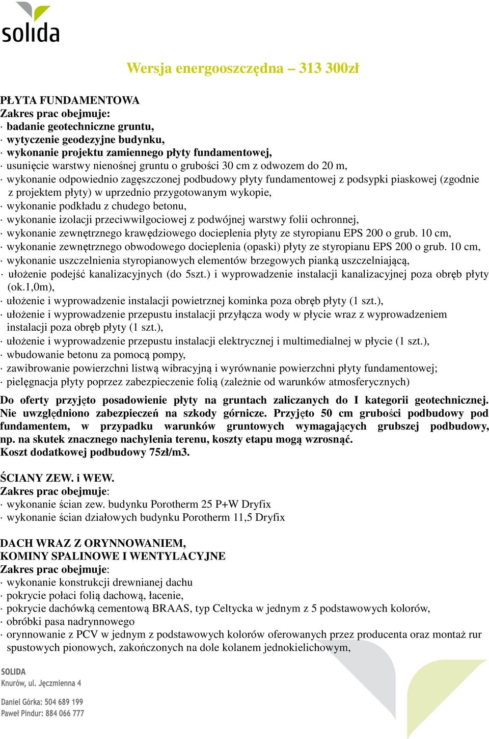 podkładu z chudego betonu, wykonanie izolacji przeciwwilgociowej z podwójnej warstwy folii ochronnej, wykonanie zewnętrznego krawędziowego docieplenia płyty ze styropianu EPS 200 o grub.