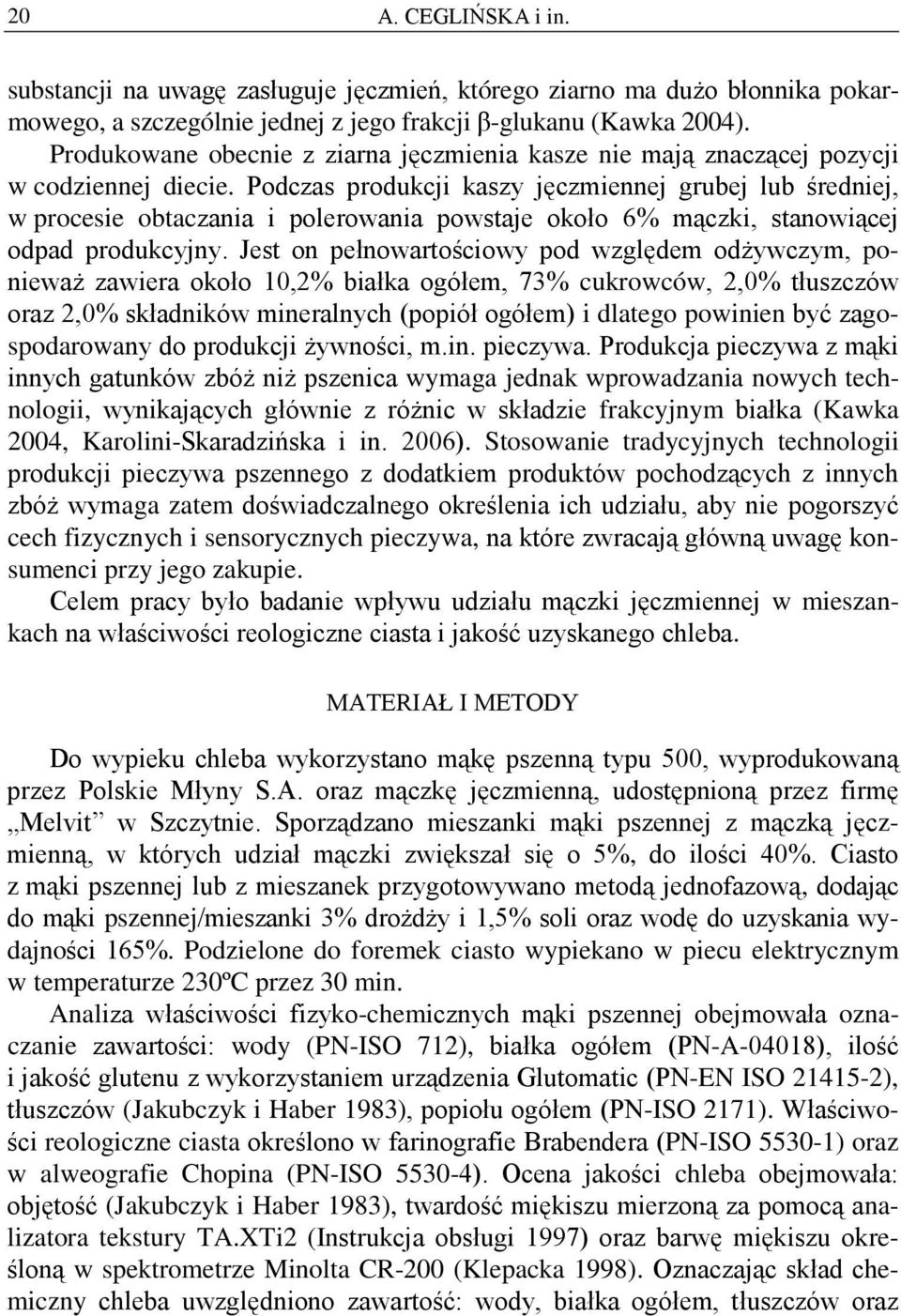 Podczas produkcji kaszy jęczmiennej grubej lub średniej, w procesie obtaczania i polerowania powstaje około 6% mączki, stanowiącej odpad produkcyjny.