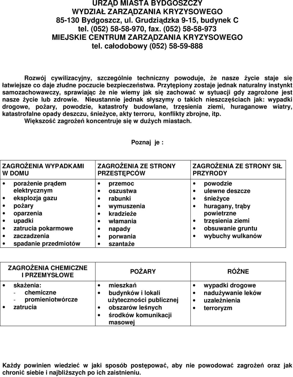 Przytępiony zostaje jednak naturalny instynkt samozachowawczy, sprawiając Ŝe nie wiemy jak się zachować w sytuacji gdy zagroŝone jest nasze Ŝycie lub zdrowie.