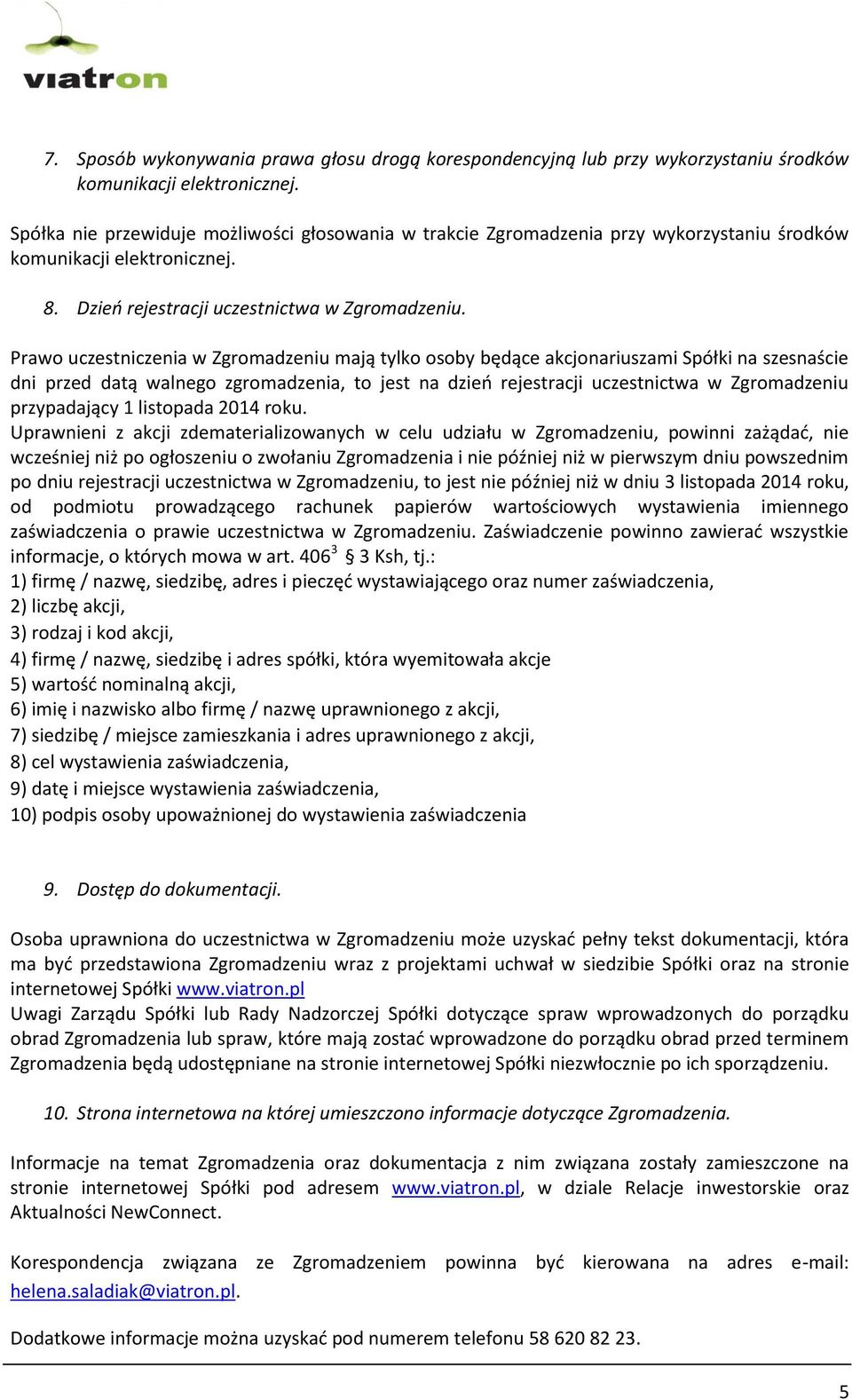 Prawo uczestniczenia w Zgromadzeniu mają tylko osoby będące akcjonariuszami Spółki na szesnaście dni przed datą walnego zgromadzenia, to jest na dzieo rejestracji uczestnictwa w Zgromadzeniu