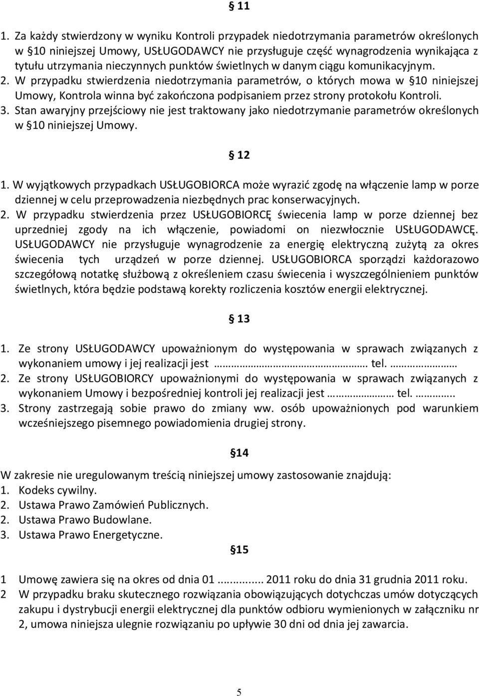 W przypadku stwierdzenia niedotrzymania parametrów, o których mowa w 10 niniejszej Umowy, Kontrola winna być zakończona podpisaniem przez strony protokołu Kontroli. 3.