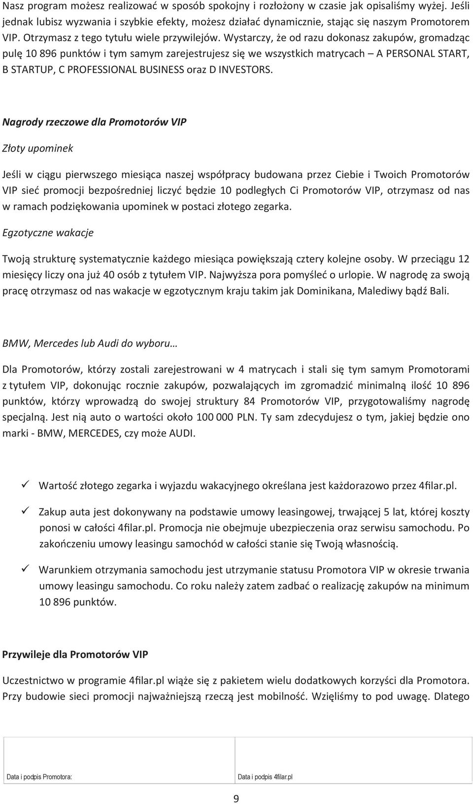 Wystarczy, że od razu dokonasz zakupów, gromadząc pulę 10 896 punktów i tym samym zarejestrujesz się we wszystkich matrycach A PERSONAL START, B STARTUP, C PROFESSIONAL BUSINESS oraz D INVESTORS.