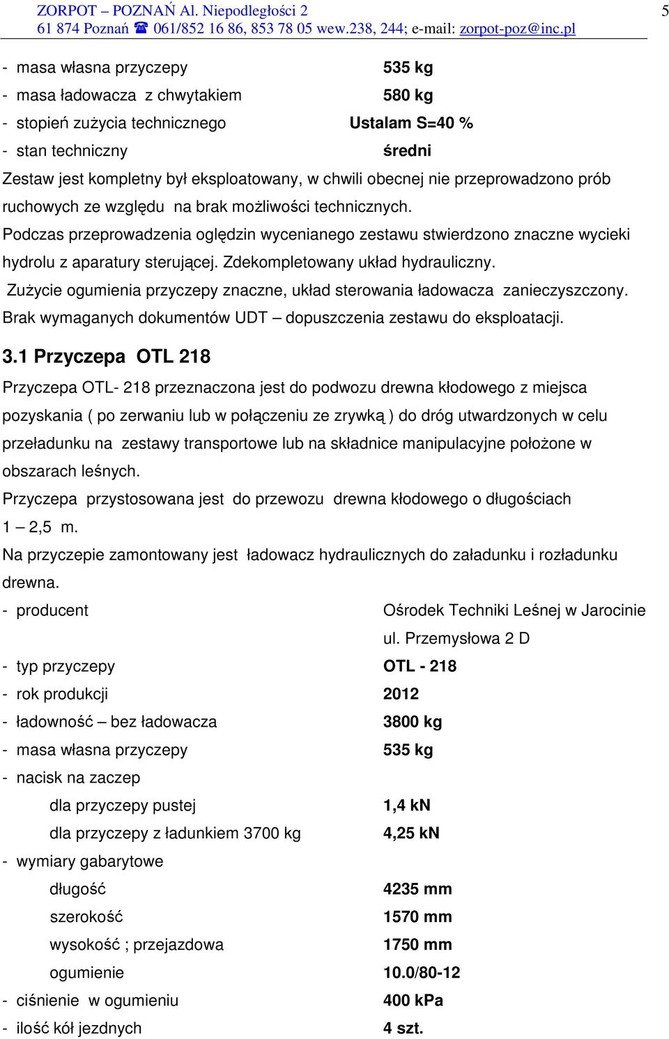 Zdekompletowany układ hydrauliczny. ZuŜycie ogumienia przyczepy znaczne, układ sterowania ładowacza zanieczyszczony. Brak wymaganych dokumentów UDT dopuszczenia zestawu do eksploatacji. 3.