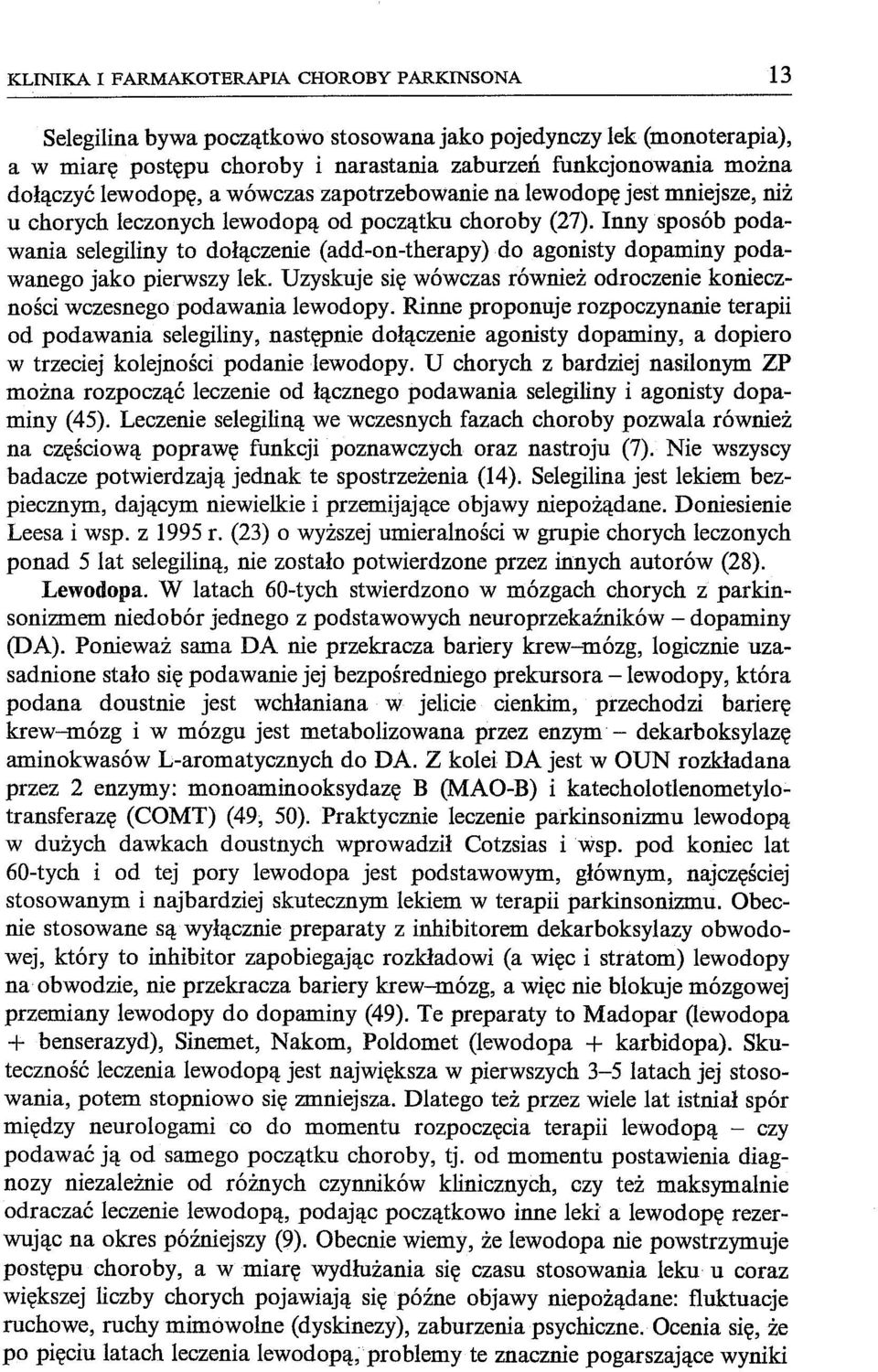 Inny sposób podawania selegiliny to dołączenie (add-on-therapy) do agonisty dopaminy podawanego jako pierwszy lek. Uzyskuje się wówczas również odroczenie konieczności wczesnego podawania lewodopy.
