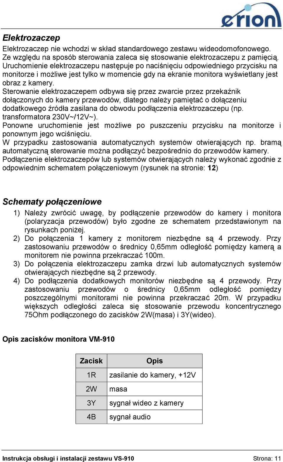 Sterowanie elektrozaczepem odbywa się przez zwarcie przez przekaźnik dołączonych do kamery przewodów, dlatego należy pamiętać o dołączeniu dodatkowego źródła zasilana do obwodu podłączenia