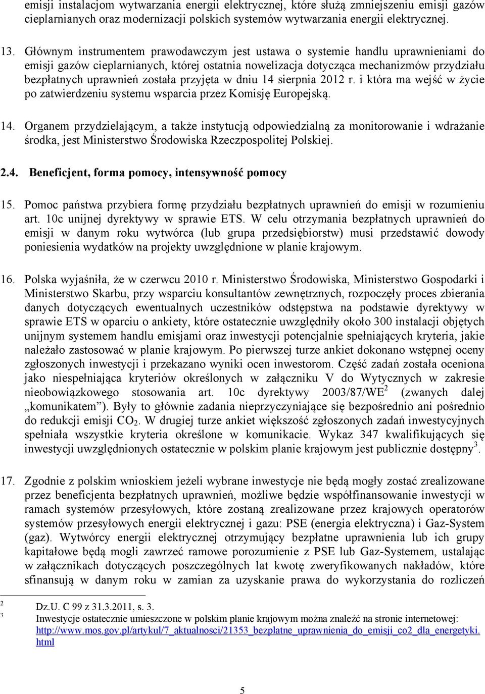 została przyjęta w dniu 14 sierpnia 2012 r. i która ma wejść w życie po zatwierdzeniu systemu wsparcia przez Komisję Europejską. 14. Organem przydzielającym, a także instytucją odpowiedzialną za monitorowanie i wdrażanie środka, jest Ministerstwo Środowiska Rzeczpospolitej Polskiej.