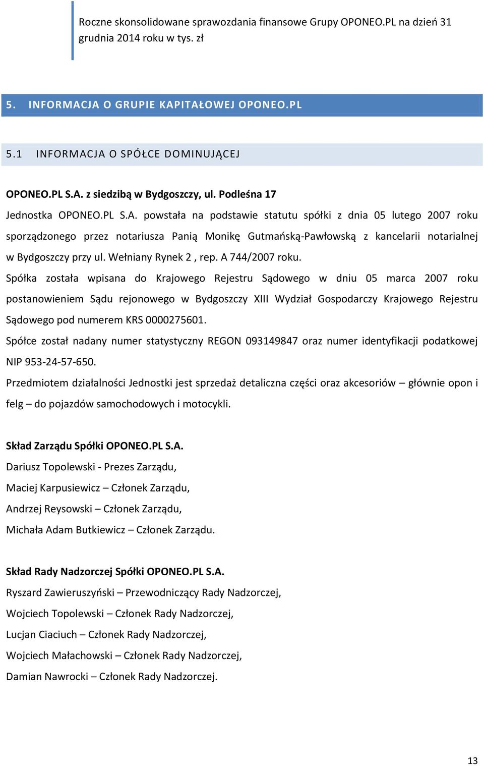 Spółka została wpisana do Krajowego Rejestru Sądowego w dniu 05 marca 2007 roku postanowieniem Sądu rejonowego w Bydgoszczy XIII Wydział Gospodarczy Krajowego Rejestru Sądowego pod numerem KRS