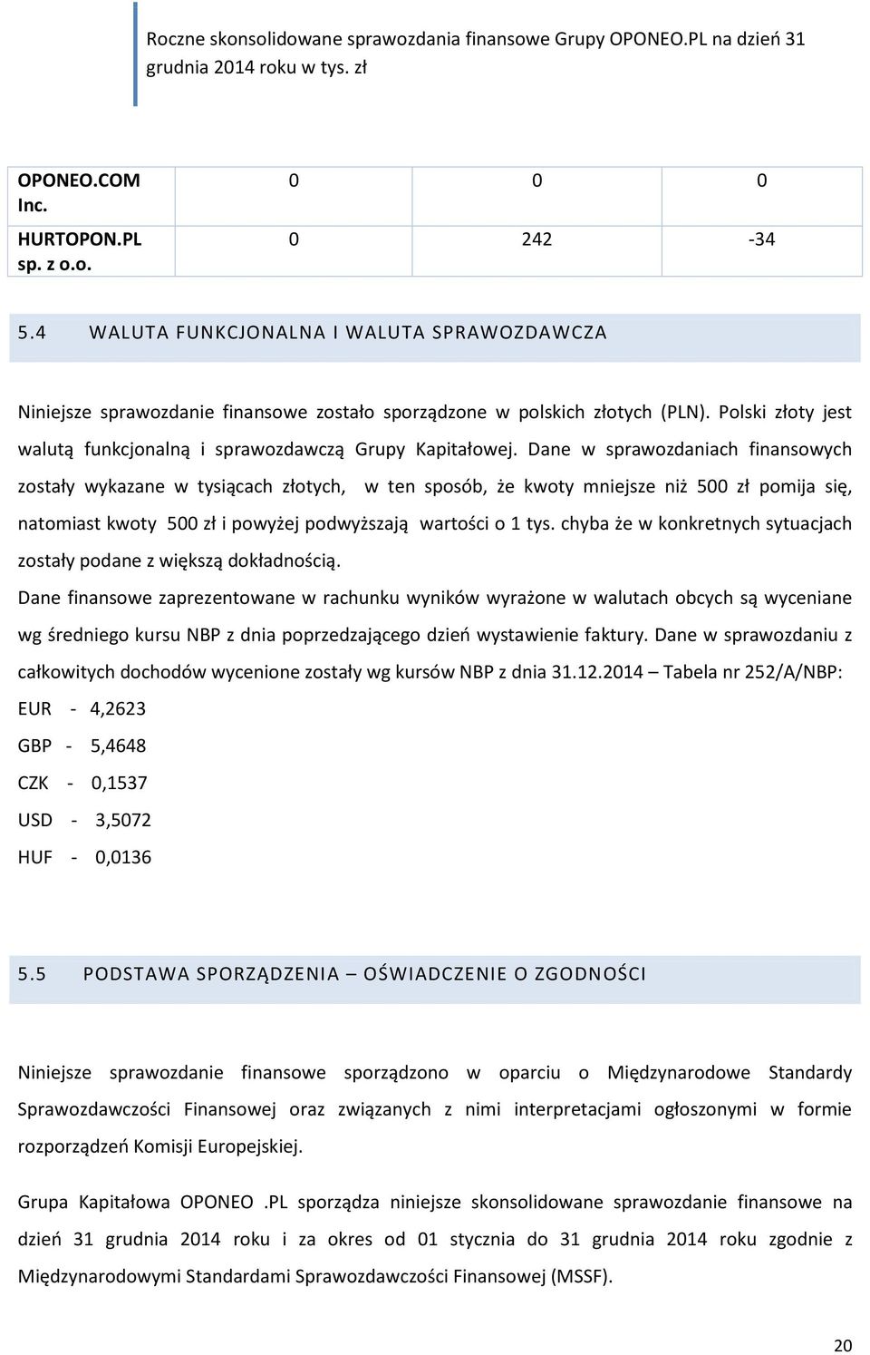 Dane w sprawozdaniach finansowych zostały wykazane w tysiącach złotych, w ten sposób, że kwoty mniejsze niż 500 zł pomija się, natomiast kwoty 500 zł i powyżej podwyższają wartości o 1 tys.